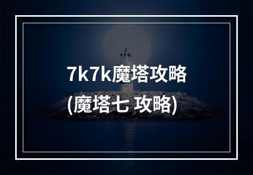 7k7k魔塔攻略(魔塔七 攻略)