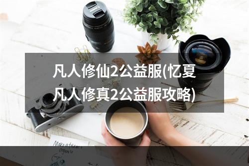 凡人修仙2公益服(忆夏凡人修真2公益服攻略)