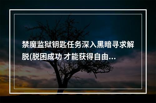 禁魔监狱钥匙任务深入黑暗寻求解脱(脱困成功 才能获得自由)