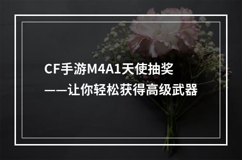 CF手游M4A1天使抽奖——让你轻松获得高级武器