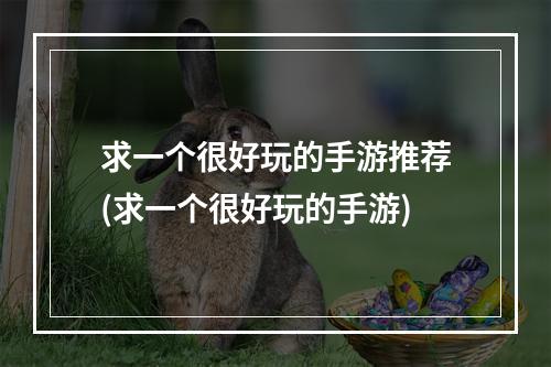 求一个很好玩的手游推荐(求一个很好玩的手游)