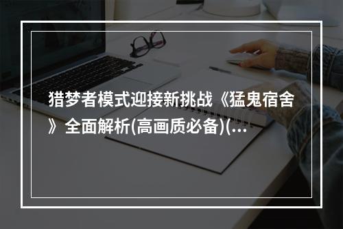 猎梦者模式迎接新挑战《猛鬼宿舍》全面解析(高画质必备)( 你还在等待吗？《猛鬼宿舍》猎梦者模式玩法终极攻略)