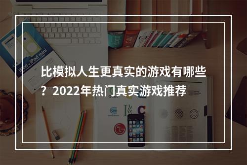 比模拟人生更真实的游戏有哪些？2022年热门真实游戏推荐