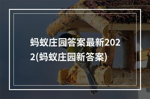 蚂蚁庄园答案最新2022(蚂蚁庄园新答案)