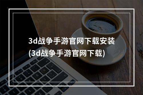 3d战争手游官网下载安装(3d战争手游官网下载)