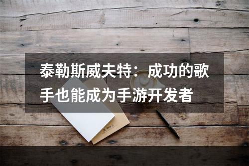 泰勒斯威夫特：成功的歌手也能成为手游开发者