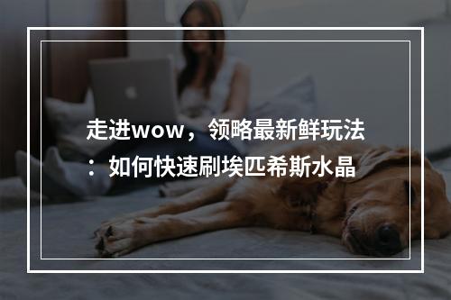 走进wow，领略最新鲜玩法：如何快速刷埃匹希斯水晶