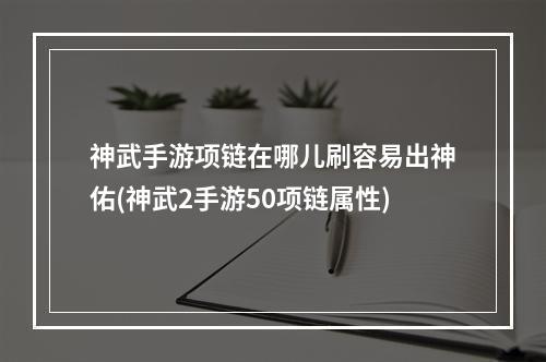 神武手游项链在哪儿刷容易出神佑(神武2手游50项链属性)