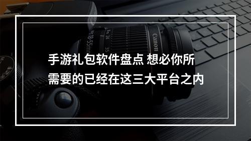 手游礼包软件盘点 想必你所需要的已经在这三大平台之内