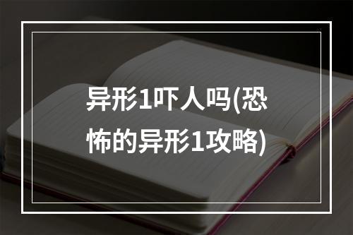 异形1吓人吗(恐怖的异形1攻略)