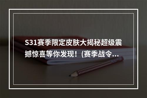 S31赛季限定皮肤大揭秘超级震撼惊喜等你发现！(赛季战令不容错过)