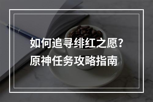 如何追寻绯红之愿？原神任务攻略指南