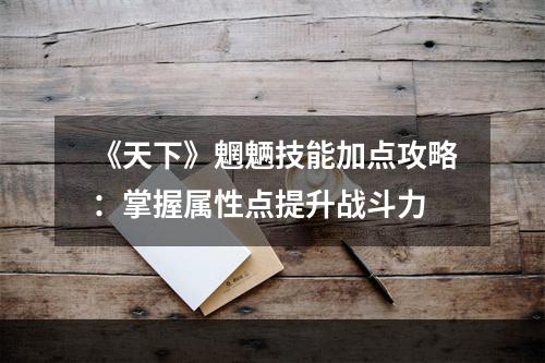 《天下》魍魉技能加点攻略：掌握属性点提升战斗力