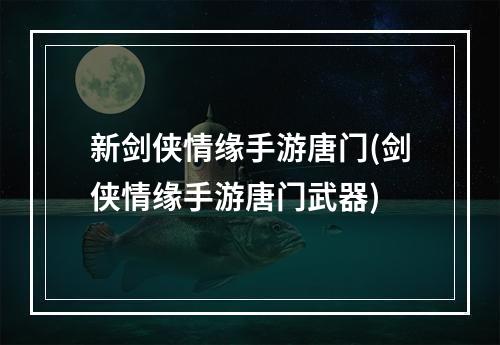 新剑侠情缘手游唐门(剑侠情缘手游唐门武器)