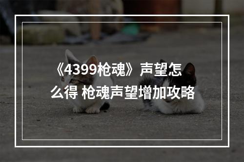 《4399枪魂》声望怎么得 枪魂声望增加攻略