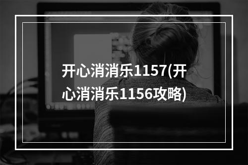 开心消消乐1157(开心消消乐1156攻略)