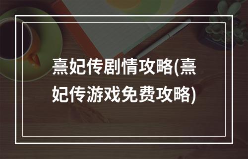 熹妃传剧情攻略(熹妃传游戏免费攻略)