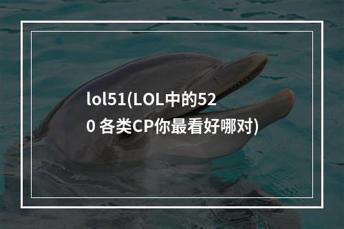 lol51(LOL中的520 各类CP你最看好哪对)