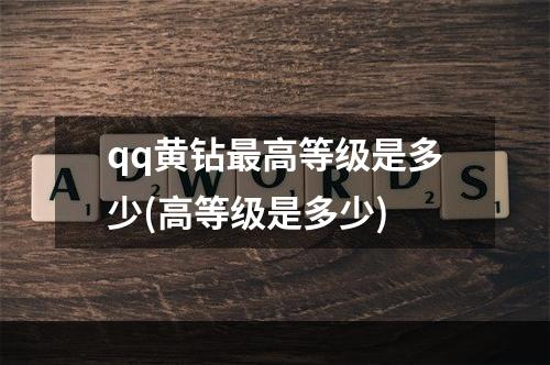 qq黄钻最高等级是多少(高等级是多少)