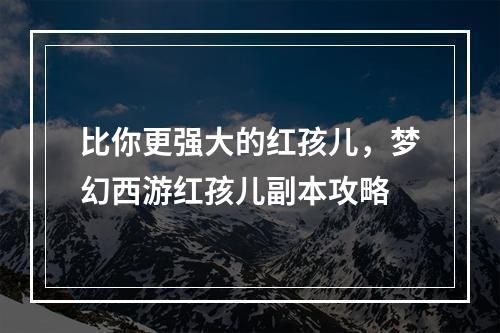 比你更强大的红孩儿，梦幻西游红孩儿副本攻略