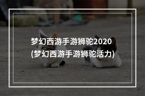 梦幻西游手游狮驼2020(梦幻西游手游狮驼活力)