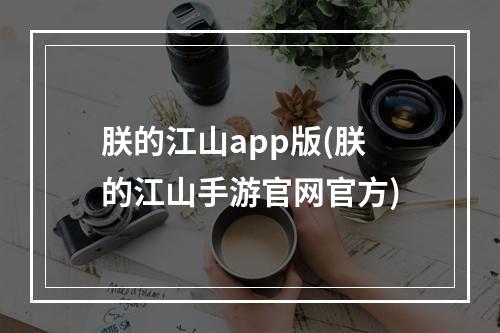 朕的江山app版(朕的江山手游官网官方)