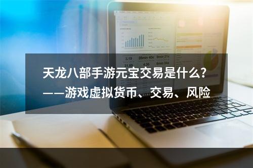 天龙八部手游元宝交易是什么？——游戏虚拟货币、交易、风险