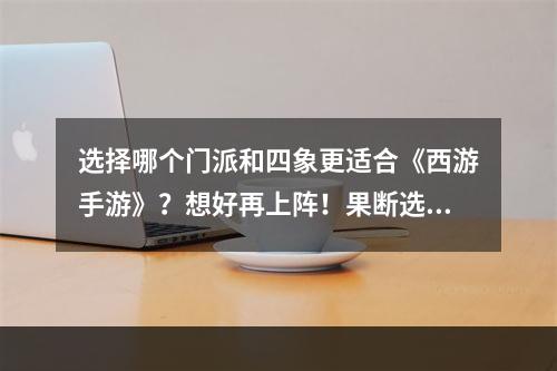 选择哪个门派和四象更适合《西游手游》？想好再上阵！果断选择门派和四象，赛场笑傲江湖！(探秘《西游手游》金甲仙衣的属性，你不知道的冷门技巧揭密打造最强装备，魅力无