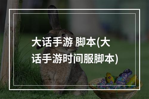 大话手游 脚本(大话手游时间服脚本)