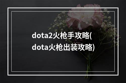 dota2火枪手攻略(dota火枪出装攻略)