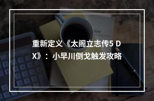 重新定义《太阁立志传5 DX》：小早川倒戈触发攻略