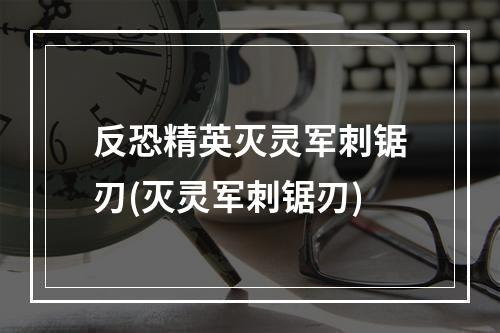 反恐精英灭灵军刺锯刃(灭灵军刺锯刃)