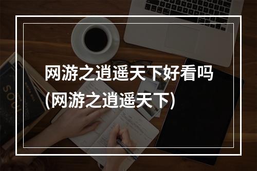 网游之逍遥天下好看吗(网游之逍遥天下)