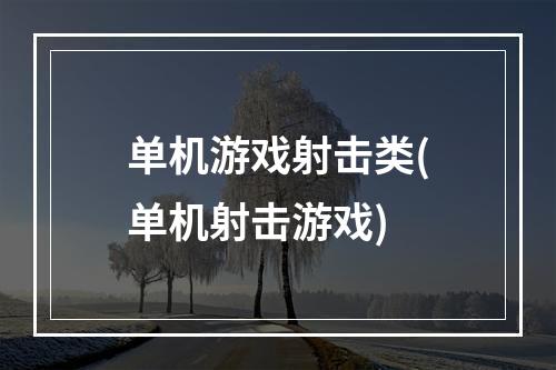 单机游戏射击类(单机射击游戏)