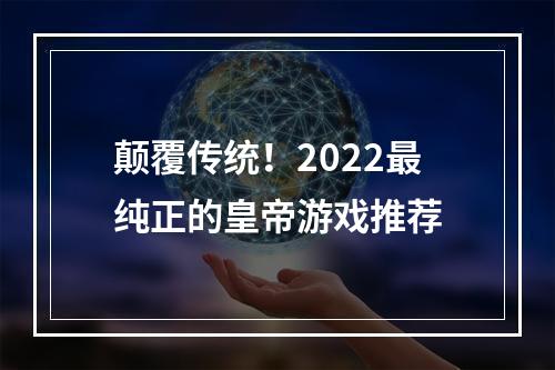 颠覆传统！2022最纯正的皇帝游戏推荐