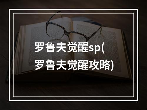 罗鲁夫觉醒sp(罗鲁夫觉醒攻略)