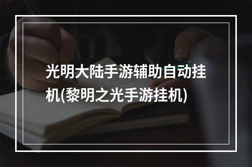 光明大陆手游辅助自动挂机(黎明之光手游挂机)