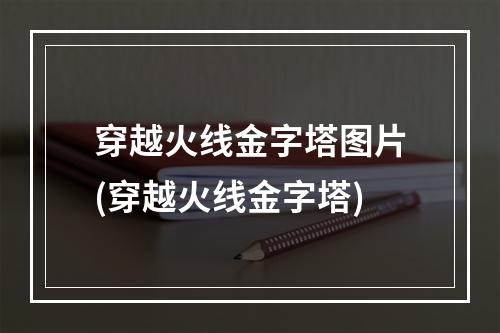 穿越火线金字塔图片(穿越火线金字塔)