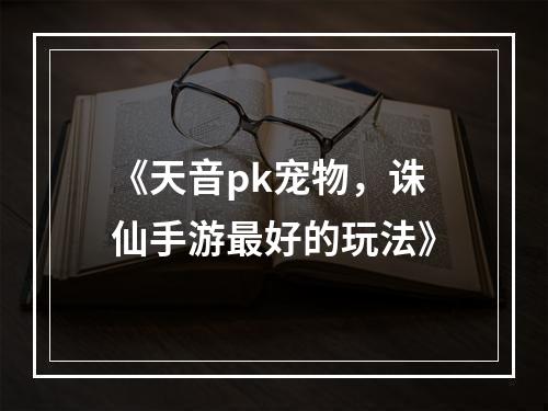 《天音pk宠物，诛仙手游最好的玩法》