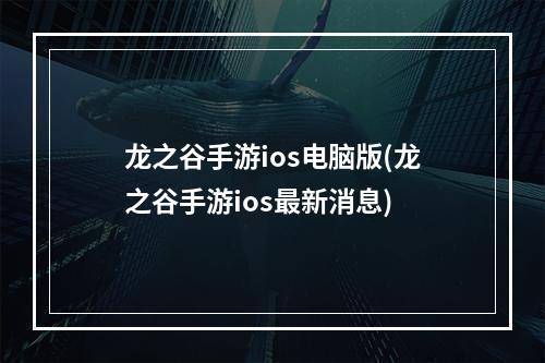 龙之谷手游ios电脑版(龙之谷手游ios最新消息)