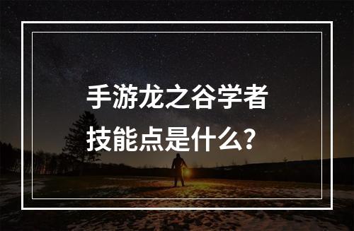 手游龙之谷学者技能点是什么？