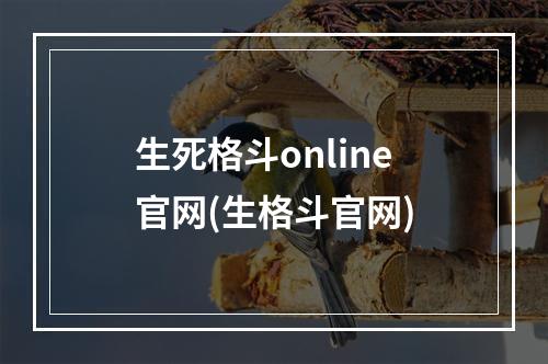 生死格斗online官网(生格斗官网)