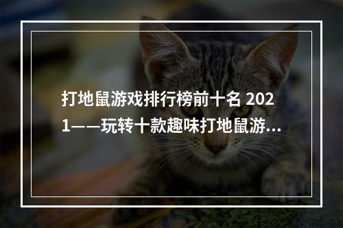 打地鼠游戏排行榜前十名 2021——玩转十款趣味打地鼠游戏热门游戏1：Whack-A-Mole 究竟为什么Whack-A-Mole这款游戏这么受欢迎？也许是因为