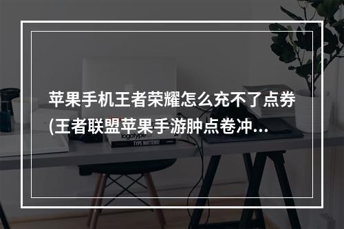 苹果手机王者荣耀怎么充不了点券(王者联盟苹果手游肿点卷冲不进去)