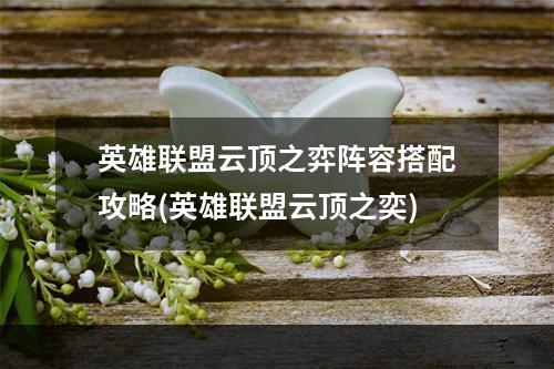 英雄联盟云顶之弈阵容搭配攻略(英雄联盟云顶之奕)