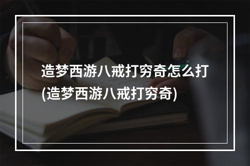 造梦西游八戒打穷奇怎么打(造梦西游八戒打穷奇)