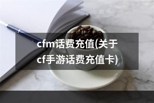 cfm话费充值(关于cf手游话费充值卡)