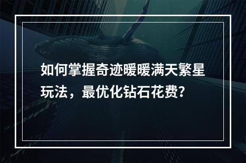 如何掌握奇迹暖暖满天繁星玩法，最优化钻石花费？