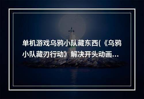 单机游戏乌鸦小队藏东西(《乌鸦小队藏刃行动》解决开头动画卡死的方法)