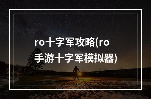 ro十字军攻略(ro手游十字军模拟器)